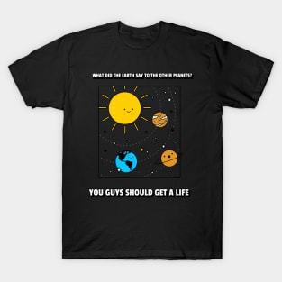What did the earth say to the other planets? T-Shirt